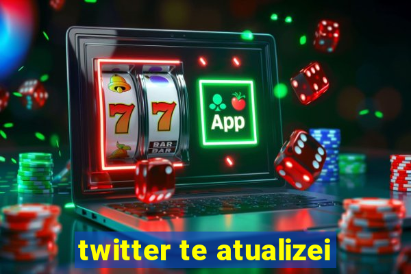 twitter te atualizei